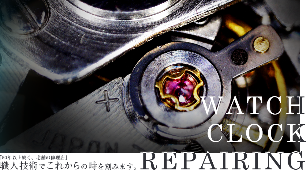 WATCH CLOCK REPAIRING 「50年以上続く、老舗の修理店」 職人技術でこれからの時を刻みます。